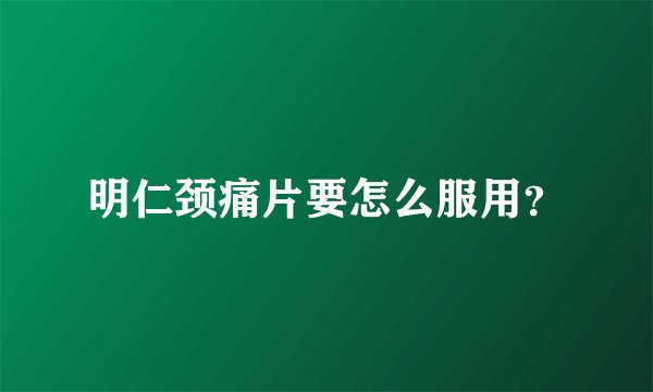明仁颈痛片要怎么服用？