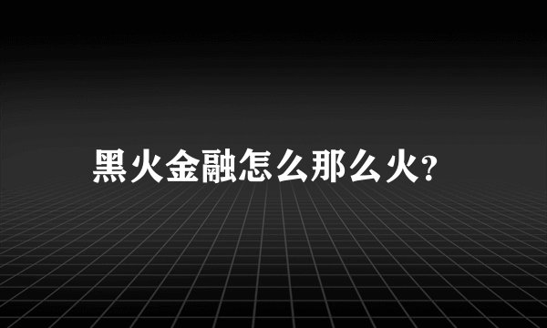 黑火金融怎么那么火?