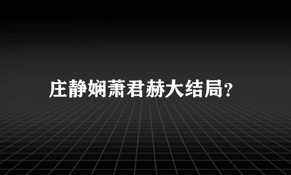 庄静娴萧君赫大结局？