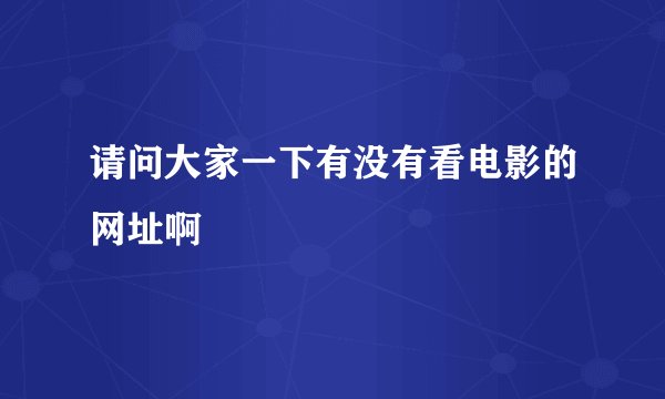 请问大家一下有没有看电影的网址啊
