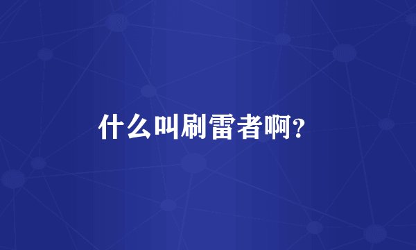 什么叫刷雷者啊？