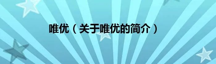 唯优（关于唯优的简介）