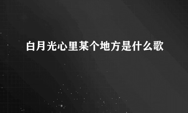 白月光心里某个地方是什么歌