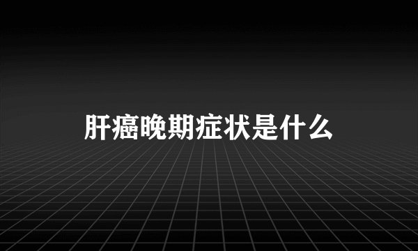 肝癌晚期症状是什么