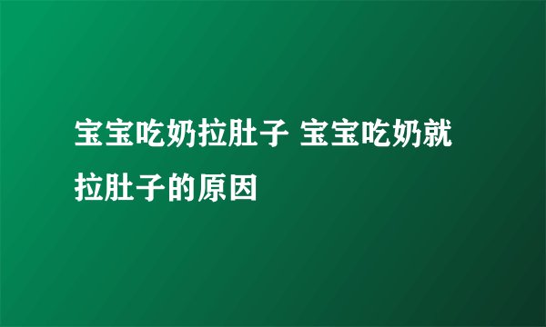 宝宝吃奶拉肚子 宝宝吃奶就拉肚子的原因
