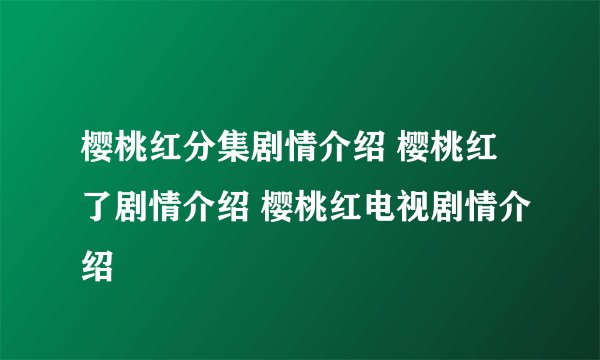 樱桃红分集剧情介绍 樱桃红了剧情介绍 樱桃红电视剧情介绍