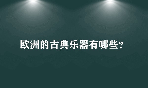 欧洲的古典乐器有哪些？