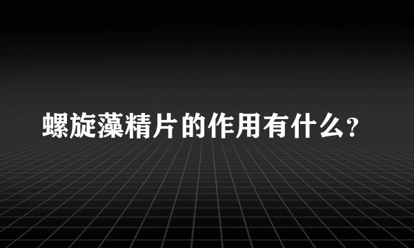螺旋藻精片的作用有什么?
