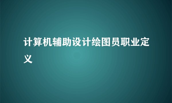 计算机辅助设计绘图员职业定义