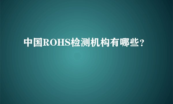 中国ROHS检测机构有哪些？