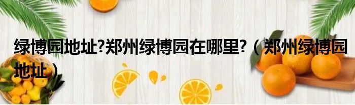 绿博园地址?郑州绿博园在哪里?（郑州绿博园地址）