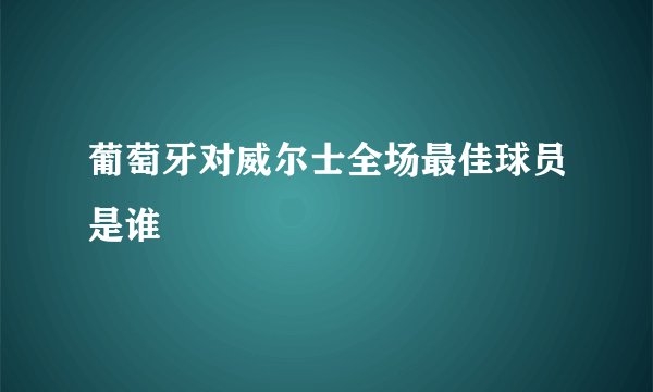 葡萄牙对威尔士全场最佳球员是谁
