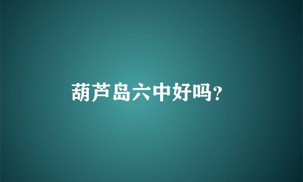 葫芦岛六中好吗？