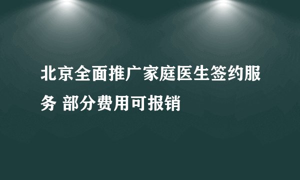 北京全面推广家庭医生签约服务 部分费用可报销
