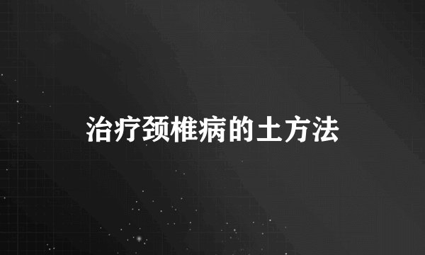 治疗颈椎病的土方法