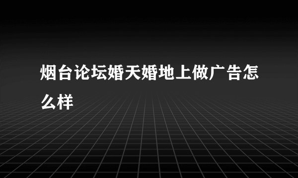 烟台论坛婚天婚地上做广告怎么样