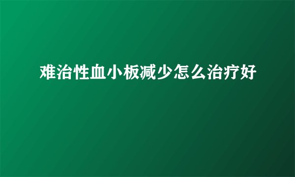 难治性血小板减少怎么治疗好