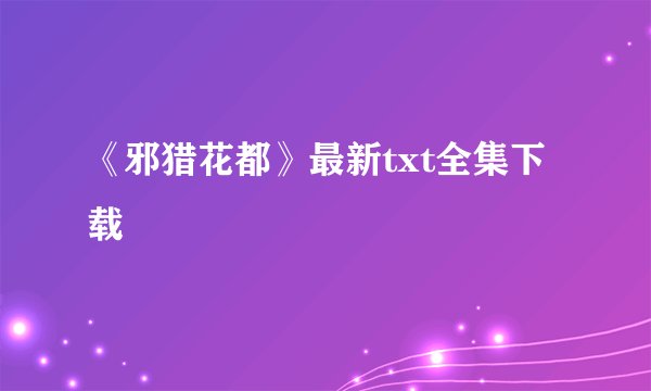 《邪猎花都》最新txt全集下载