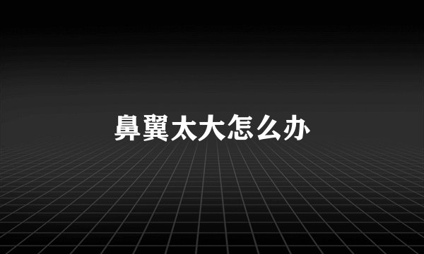 鼻翼太大怎么办