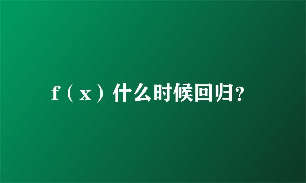 f（x）什么时候回归？