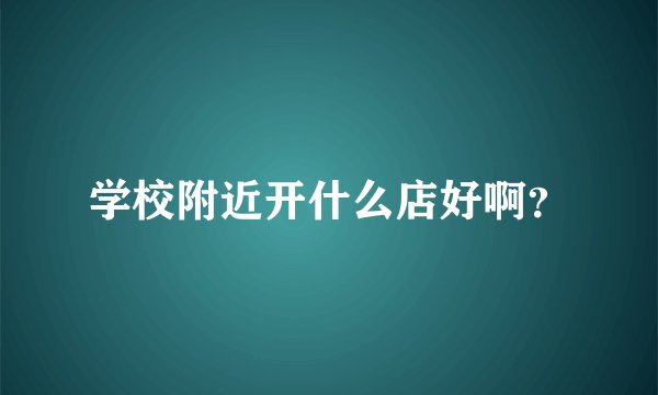 学校附近开什么店好啊？