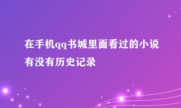 在手机qq书城里面看过的小说有没有历史记录