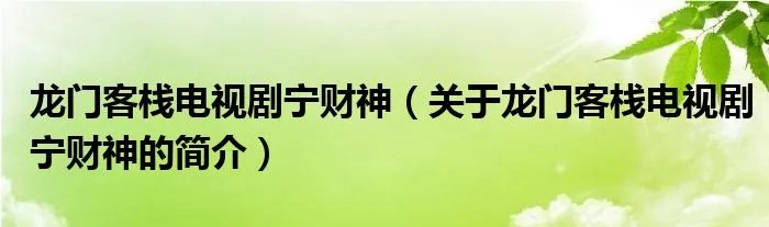 龙门客栈电视剧宁财神(关于龙门客栈电视剧宁财神的简介)