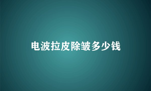 电波拉皮除皱多少钱
