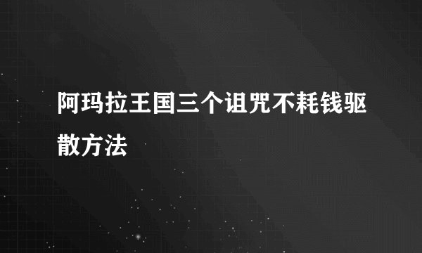 阿玛拉王国三个诅咒不耗钱驱散方法