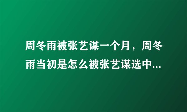周冬雨被张艺谋一个月，周冬雨当初是怎么被张艺谋选中拍电影的？