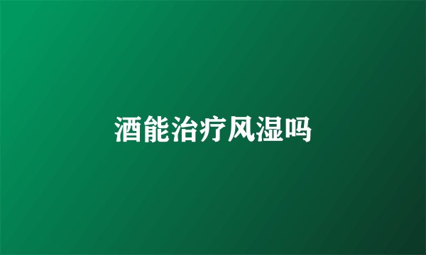 酒能治疗风湿吗