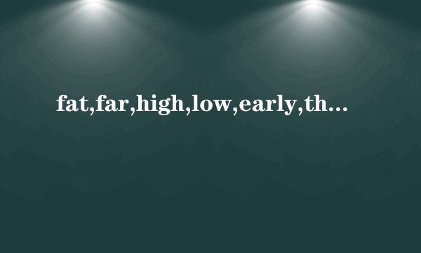 fat,far,high,low,early,thin,fastm,well,many,good,big,much的比较级分别是什么？急。。。。。。。。。。