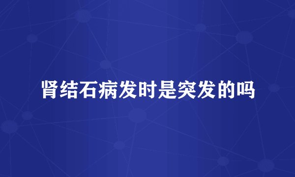 肾结石病发时是突发的吗
