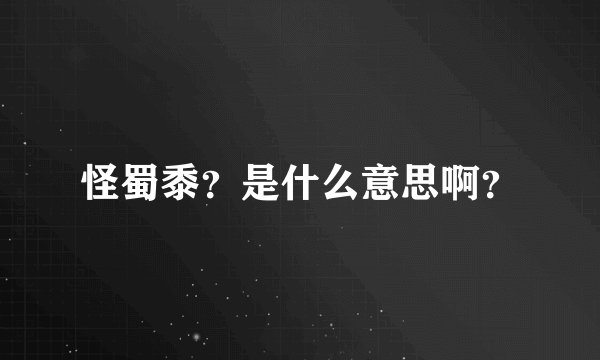 怪蜀黍？是什么意思啊？