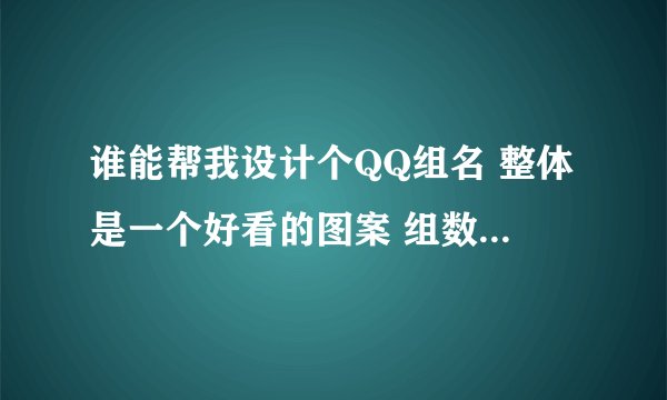 谁能帮我设计个QQ组名 整体是一个好看的图案 组数不限 别太多就行～～