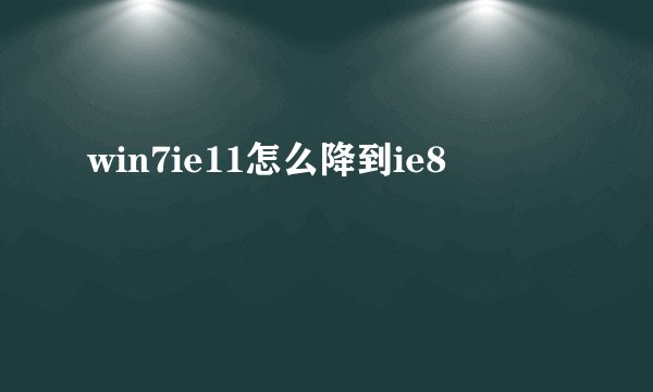 win7ie11怎么降到ie8