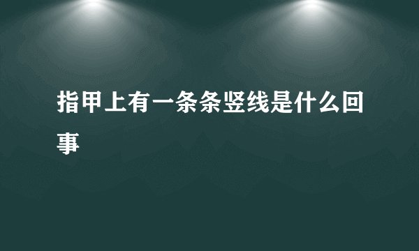 指甲上有一条条竖线是什么回事