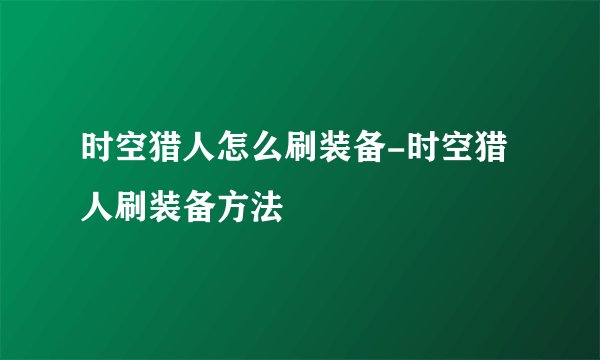 时空猎人怎么刷装备-时空猎人刷装备方法