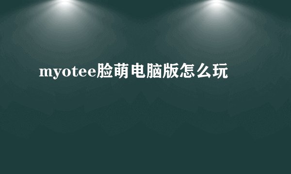 myotee脸萌电脑版怎么玩