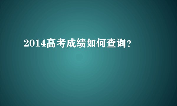 2014高考成绩如何查询？