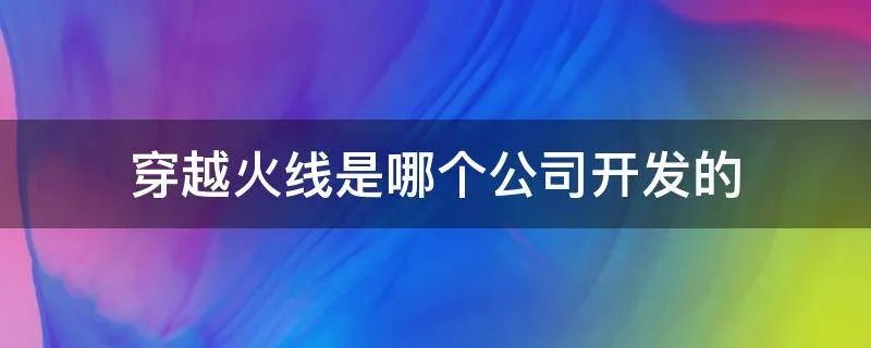 穿越火线是哪个公司开发的