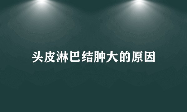 头皮淋巴结肿大的原因