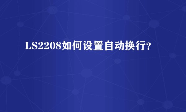 LS2208如何设置自动换行？