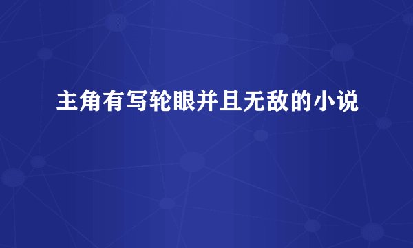 主角有写轮眼并且无敌的小说