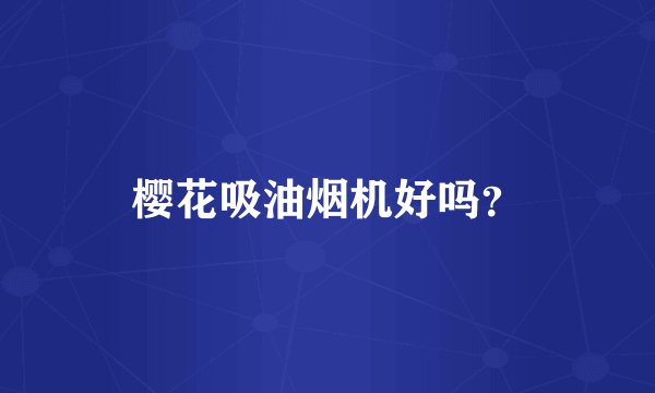 樱花吸油烟机好吗？
