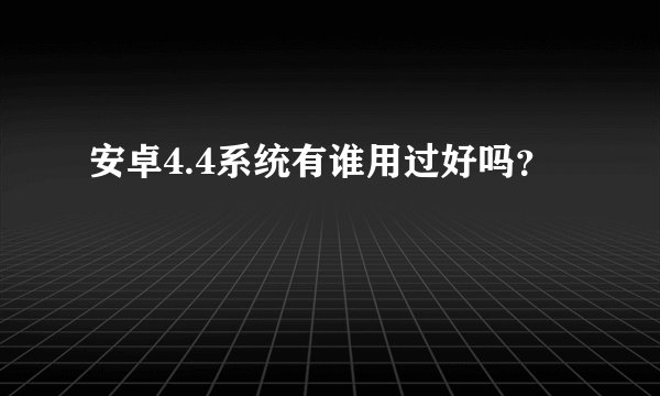 安卓4.4系统有谁用过好吗？