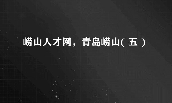 崂山人才网，青岛崂山( 五 )