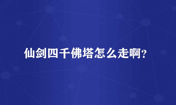 仙剑四千佛塔怎么走啊？