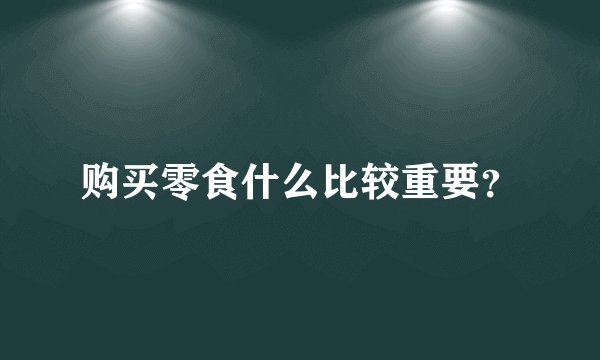 购买零食什么比较重要?