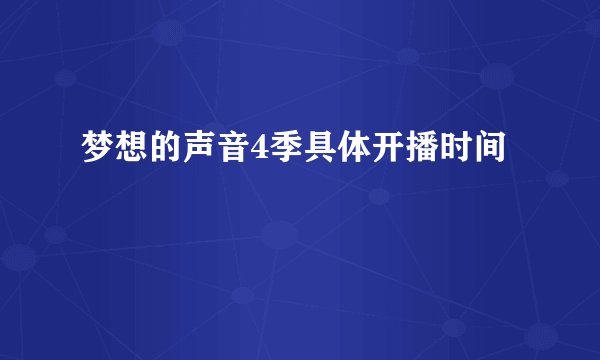 梦想的声音4季具体开播时间